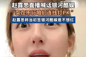 赵露思直播喊话银河酷娱，“实在不行咱们连线打PK。”赵露思称当初签银河酷娱是不想红