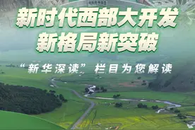 新华社消息｜新时代西部大开发新格局新突破 “新华深读”栏目为您解读视频封面