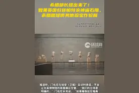 希腊部长提出来了！如果英国归还帕特农神庙石雕，希腊愿提供其他珍宝作轮展视频封面