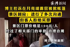 #博主控诉在月亮湖露营被掀帐篷 ，景区回应：进行了多次沟通，但客人拒绝买票，景区门票价格是100元/人，经过了相关部门的审批，合理合规视频封面