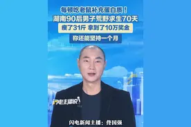 每顿吃老鼠补充蛋白质 ！ 湖南90后男子荒野求生70天， 瘦了31斤 ，拿到了10万奖金， 称还能坚持一个月。