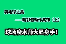 羽毛球之美——精彩假动作集锦（上）球场魔术师大显身手！视频封面