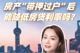 房产“带押过户”后，能降低房贷利率吗？#带押过户视频封面