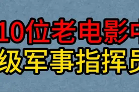 10为老电影中扮演高级军事指挥员的演员，田方，陈戈，杨在葆！