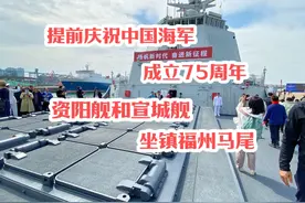 提前庆祝中国海军成立75周年，资阳舰和宣城舰坐镇福州马尾