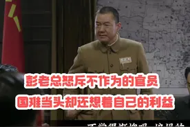 彭老总怒斥不作为的官员，国难当头却还想着自己的利益视频封面