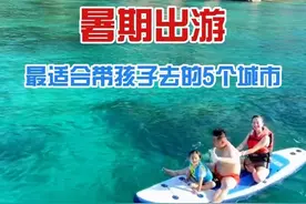 暑假旅行开始了 暑假最适合带孩子去旅游的5个城市