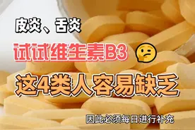 维生素B3是治疗皮炎、舌炎的常用药，这4类人容易缺乏视频封面