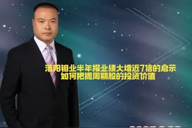 洛阳钼业半年报业绩大增近7倍的启示，如何把握周期股的投资价值视频封面