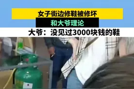 女子街边修鞋被修坏，和大爷理论，大爷：没见过3000块钱的鞋。视频来源：湖北日报视频封面