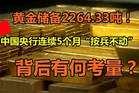 2264.33吨！中国央行连续5个月暂停买入黄金储备！为何？