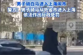 男子骑白马进入上海闹市，警方：男子骑马从外省市进入上海，依法作出行政处罚#上海dou知道视频封面