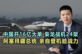 中国获16亿大单，枭龙战机24架，阿塞拜疆总统，亲自登机验货