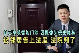 自己家装智能门锁，因摄像头侵犯隐私，被邻居告上法庭，法院判了视频封面