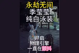 永劫无间季莹莹泳装物理引擎开启一直在颤抖 御弟雷一直在颤抖！