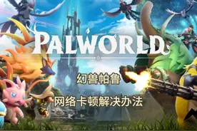 幻兽帕鲁 网络卡顿 连接超时 延迟高 瞬移 解决方法 #幻兽帕鲁