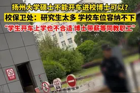 5月24日（采访时间），江苏扬州，#扬州大学回应硕士不能开车进校博士可以 ：学生开车上学不太合适，博士带薪等同于教职工。视频封面
