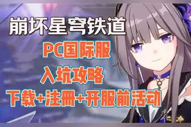 崩坏星穹铁道PC国际服入坑攻略！手把手下载+注册+开服前活动！