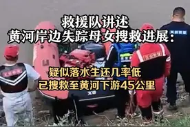 救援队讲述黄河岸边失踪母女搜救进展：疑似落水生还几率低 4月22日济南，日前一对母女在济南黄河森林公园内失踪，女童的一只鞋和其母亲的包、手机等在黄河边被发现。参与搜救的济南市正安公益救援服务中心的救援队长郭先生介绍，目前搜寻重点为该母女疑似落水点位的下游方向，从昨天（21日）下午接到求助的电话后，两支搜救队派出近40名队员连夜接力工作，已沿河道搜寻45公里左右，黄河水域环境复杂，搜救难度较大，并且距离事发（4月18日）已过去多日，母女二人的生还几率较低。目前搜救工作仍在继续。视频封面