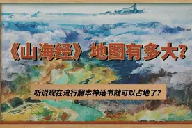 听说现在翻本神话书就可以圈地了？看看《山海经》地图有多大？