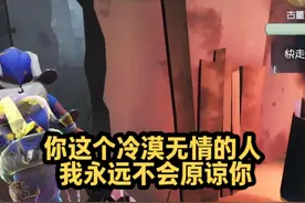 你这个冷漠无情的人，我永远不会原谅你 #第五人格