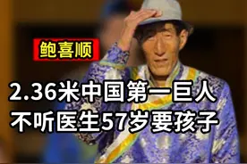 中国第一高巨人鲍喜顺：不听医生劝阻57岁要孩子，如今怎样了视频封面