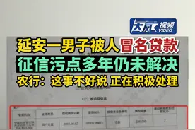 【#延安 一男子被人冒名#贷款 #征信 污点多年仍未解决 #农行 ：这事不好说 正在积极处理】#中国农业银行 #陕西dou知道 #热点新闻事件 #听新闻知天下事 #银行视频封面
