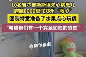 3月21日，河南郑州。10名吉尔吉斯斯坦先心病患儿跨越8000里飞郑州“救心”，医院特意准备了水果、点心、玩偶，“希望他们有一个宾至如归的感觉”#暖心视频封面