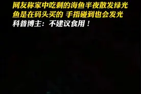 网友称家中吃剩的海鱼半夜散发绿光，鱼是在码头买的 手指碰到也会发光，科普博主：不建议食用！#海鲜 #海鱼 #诡异