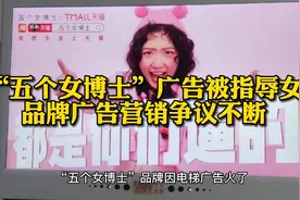 “五个女博士”广告被指辱女，品牌广告营销争议不断 #五个女博士视频封面