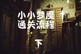 小小梦魇1详细通关流程 #小小梦魇1 通关攻略#冒险恐怖游戏