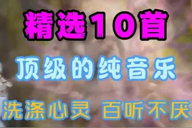 精选10首顶级的纯音乐洗涤心灵 百听不厌 空灵悠扬，醉人心扉视频封面