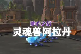 11.0新灵魂兽阿拉丹获取攻略！ #魔兽世界勇士集结