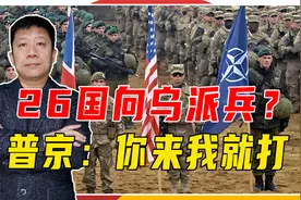 26国向乌派兵？普京：你来我就打，这是欧洲屈辱，或开启新战争