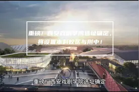 重磅！西安戏剧学院选址确定，将设置本科校区与附中！