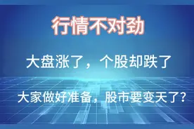 行情不对劲！大盘涨了，个股却普跌，这是为何？A股要变天了？