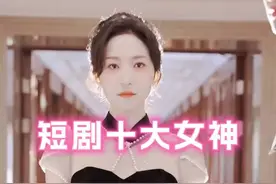 短剧十大女神，谁才是你的最爱？