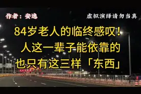 84岁老人的临终感叹：人这一辈子能依靠的，也只有这三样「东西」视频封面