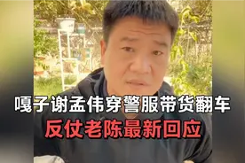 嘎子谢孟伟穿警服带货翻车被拘，反仗老陈最新回应来了！