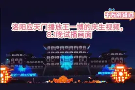 洛阳应天门播放王一博的庆生视频，8.1试播画面曝光，现场更震撼