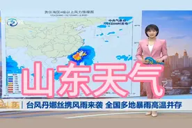 山东天气预警！台风“丹娜丝”携风雨来袭，多地暴雨高温并存！