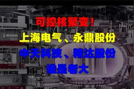 可控核聚变！上海电气、永鼎股份，中天科技、精达股份，谁是老大