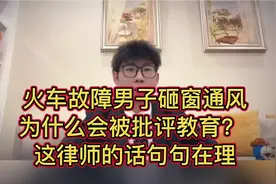 火车故障男子砸窗通风，为什么会被批评教育？听听这位律师怎么说