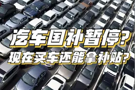 汽车国补突然暂停，3000亿半年花了七成，现在买车还能拿补贴？
