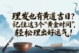 理发也有黄道吉日？记住这3个“黄金时间”，轻松理出好运气！