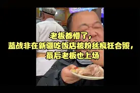老板都懵了，蓝战非在新疆吃饭店被粉丝疯狂合照，最后老板也上场