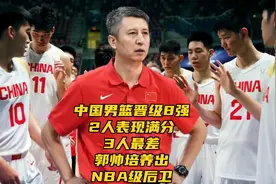中国男篮晋级8强！2人表现满分，3人最差，郭帅培养出NBA级后卫