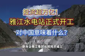 投资超万亿！雅江水电站正式开工，对中国意味着什么？