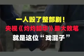 一人毁了整部剧！央视《灼灼韶华》最大败笔，就是这位“戏混子”
