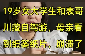 19岁女大学生和表哥川藏自驾游，母亲看到纸篓纸片，崩溃了